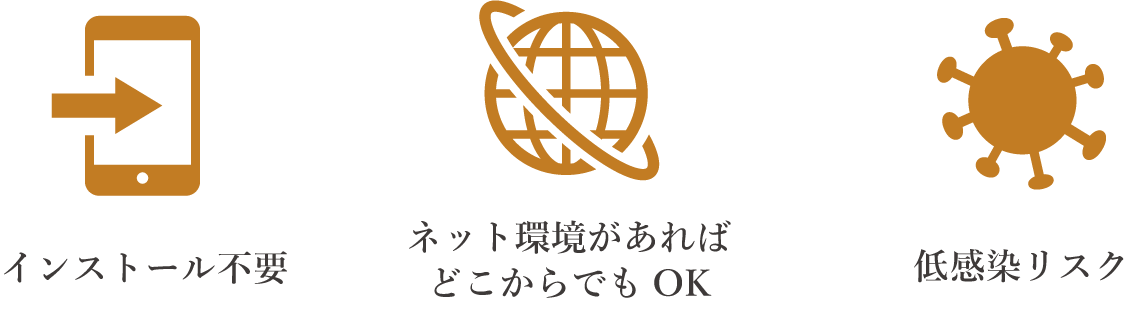 インストール不要、ネット環境があればどこからでもOK、低感染リスク